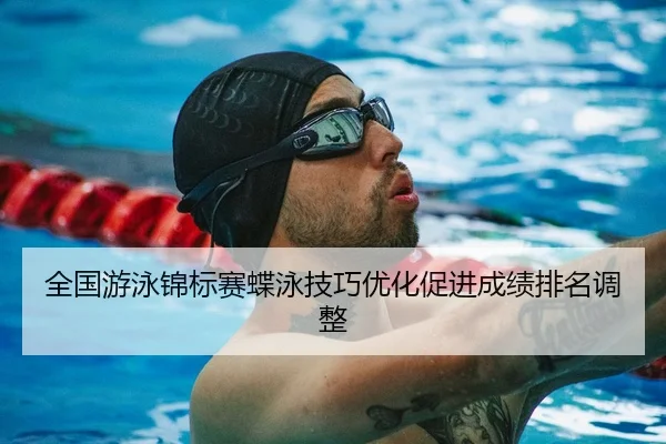 全国游泳锦标赛蝶泳技巧优化促进成绩排名调整